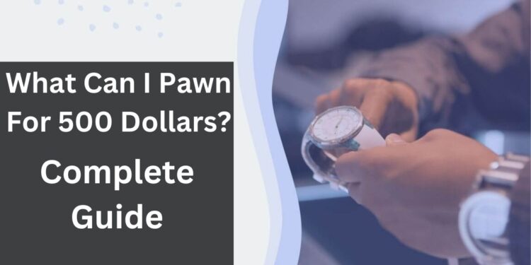 What Can I Pawn For 500 Dollars In 2025 | 6 Legit Ways 1 Pawn For 500 Dollars
