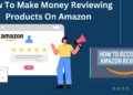 How To Make Money Reviewing Products On Amazon